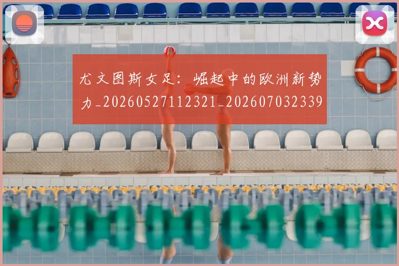 尤文图斯女足：崛起中的欧洲新势力_20260527112321_20260703233904_20260723171411