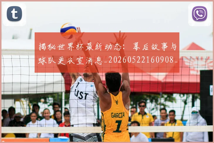 揭秘世界杯最新动态:幕后故事与球队更衣室消息_20260522160908_20260707144319