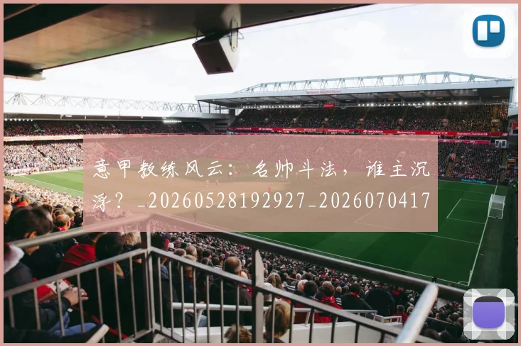 意甲教练风云：名帅斗法，谁主沉浮？_20260528192927_20260704175029_20260723175307