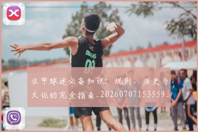 法甲球迷必备知识：规则、历史与文化的完全指南_20260707153559_20260801172358