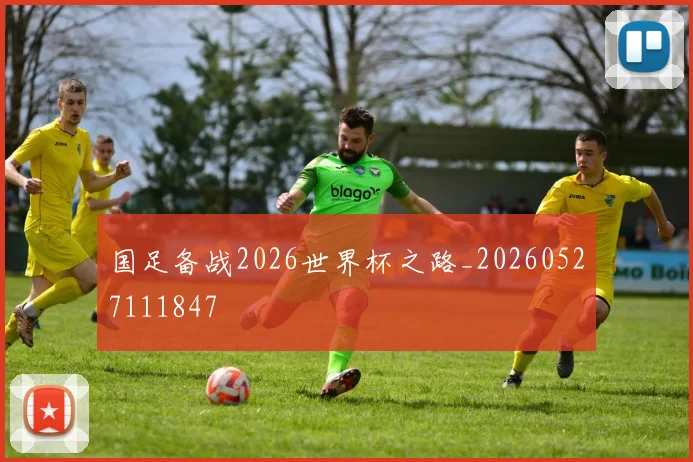 国足备战2026世界杯之路_20260527111847