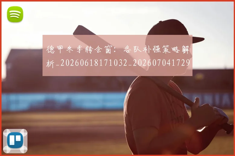 德甲冬季转会窗：各队补强策略解析_20260618171032_20260704172904_20260722160959