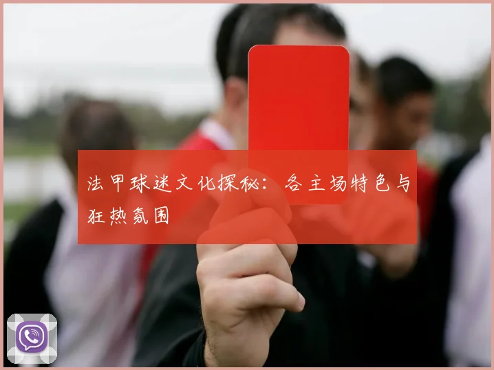 法甲球迷文化探秘:各主场特色与狂热氛围