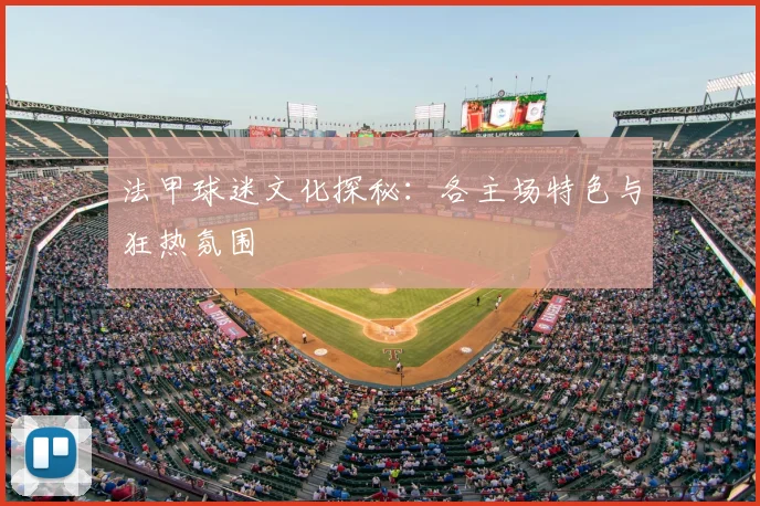 法甲球迷文化探秘：各主场特色与狂热氛围